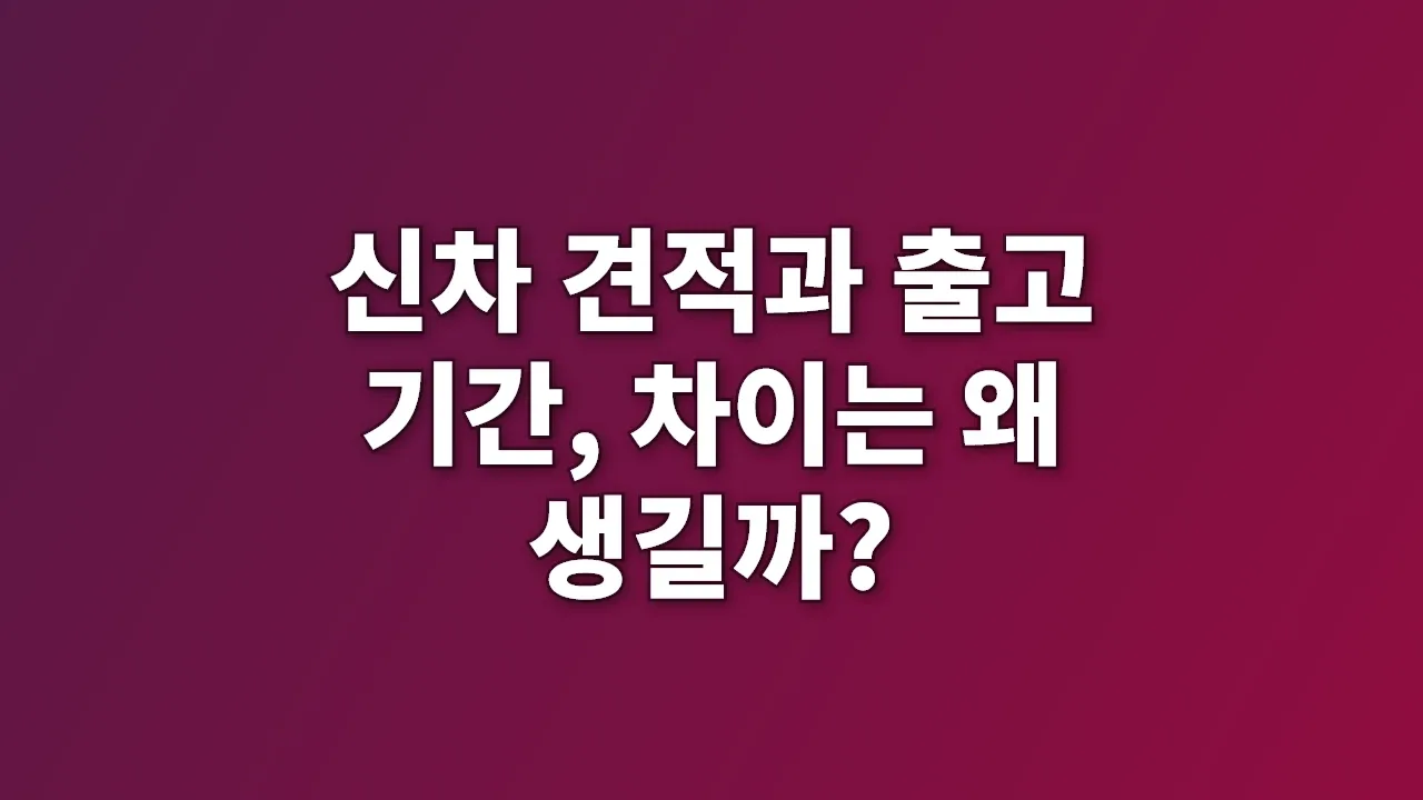 신차 견적과 출고 기간, 차이는 왜 생길까?